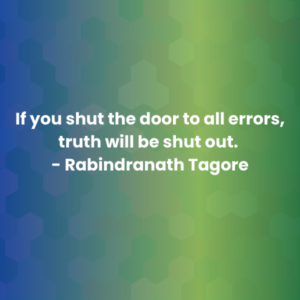 If you shut the door to all errors, truth will be shut out. - Rabindranath Tagore