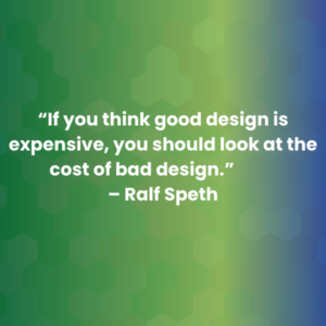 “If you think good design is expensive, you should look at the cost of bad design.” –Ralf Speth