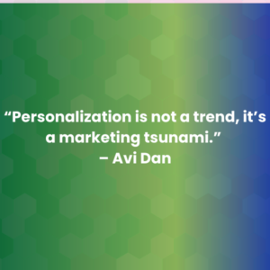 “Personalization is not a trend, it’s a marketing tsunami.” – Avi Dan