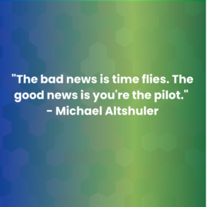 _The bad news is time flies. The good news is you_re the pilot._ - Michael Altshuler